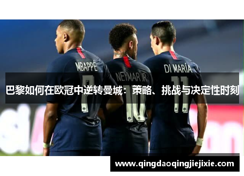 巴黎如何在欧冠中逆转曼城：策略、挑战与决定性时刻